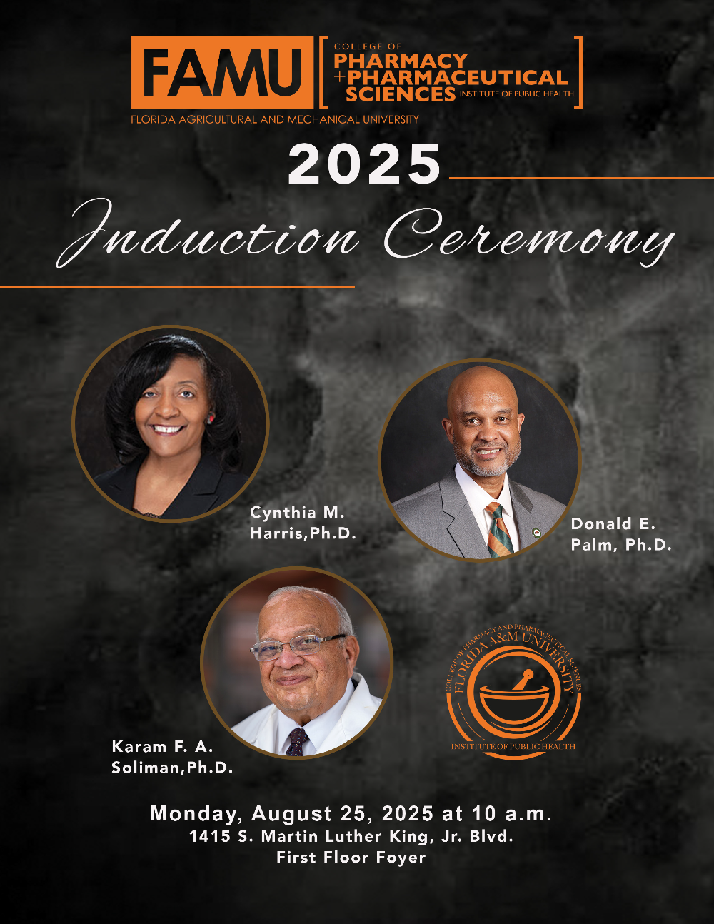 2025 Induction Ceremony Cynthia M. Harris, Ph.D. Donald E Palm, Ph.D. Karam F. A. Soliman,Ph.D. Monday, August 25, 2025 at 10 a.m. 1415 S. Martin Luther King, Jr. Blvd. First Floor Foyer